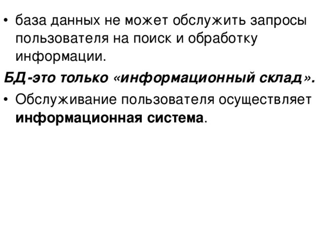 база данных не может обслужить запросы пользователя на поиск и обработку информации. БД-это только «информационный склад».  Обслуживание пользователя осуществляет информационная система . 