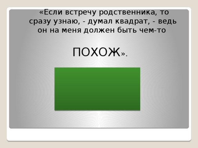   «Если встречу родственника, то сразу узнаю, - думал квадрат, - ведь он на меня должен быть чем-то ПОХОЖ ». 