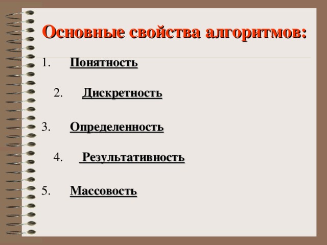 Основные свойства алгоритмов:   1.       Понятность    2.       Диск p етность    3.       Оп p еделенность    4.        P езультативность    5.       Массовость 