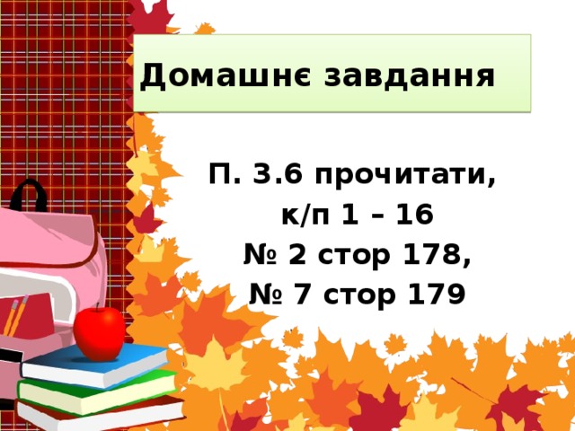 Домашнє завдання П. 3.6 прочитати, к/п 1 – 16 № 2 стор 178, № 7 стор 179 
