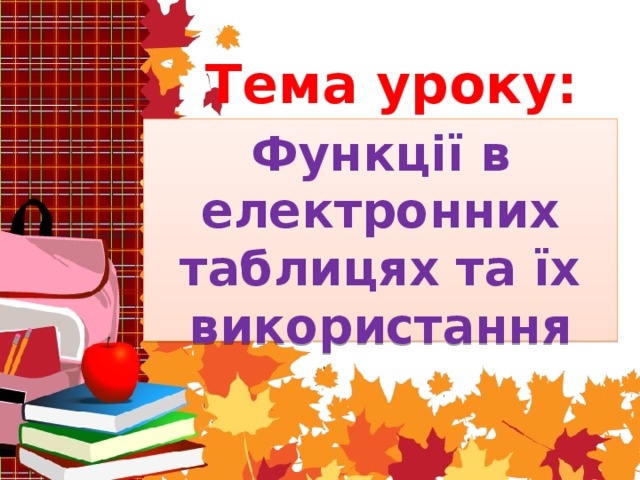 Тема уроку: Функції в електронних таблицях та їх використання 