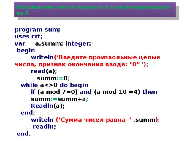 Нахождение чисел кратных А и оканчивающихся на B program sum; uses crt; var a,summ: i nteger ;  begin  writeln (‘Введите произвольные целые числа, признак окончания ввода: 