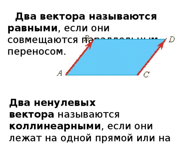 Два вектора называются равными , если они совмещаются параллельным переносом. Два ненулевых вектора  называются  коллинеарными , если они лежат на одной прямой или на параллельных прямых. 