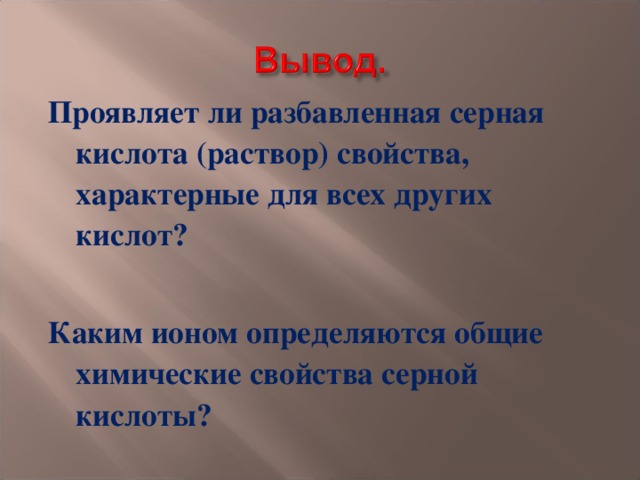 Проявляет ли разбавленная серная кислота (раствор) свойства, характерные для всех других кислот?  Каким ионом определяются общие химические свойства серной кислоты? 