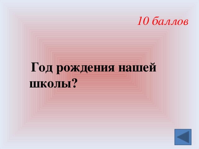 10 баллов  Год рождения нашей школы? 