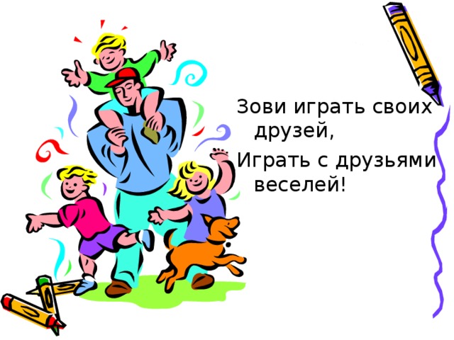 Зови играть своих друзей, Играть с друзьями веселей! 