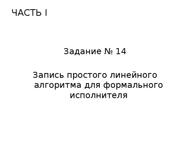 ЧАСТЬ I   Задание № 14 Запись простого линейного алгоритма для формального исполнителя 