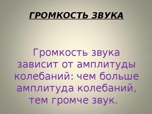 ГРОМКОСТЬ ЗВУКА Громкость звука зависит от амплитуды колебаний: чем больше амплитуда колебаний, тем громче звук. 