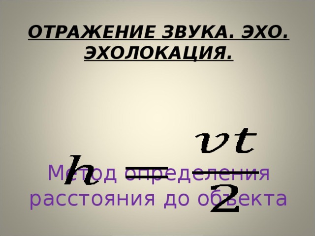 ОТРАЖЕНИЕ ЗВУКА. ЭХО.  ЭХОЛОКАЦИЯ. Метод определения расстояния до объекта 