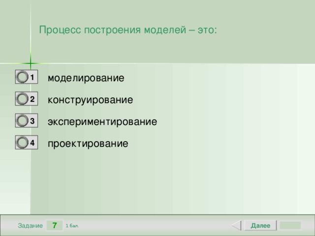 Процесс построения моделей – это: моделирование 1 0 конструирование 2 0 экспериментирование 3 0 проектирование 4 0 7 Далее 1 бал. Задание 