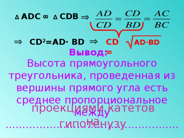 ∆ А D С ∞ ∆ С D В   AD · BD    С D 2 =A D· BD  С D = Вывод: Высота прямоугольного треугольника, проведенная из вершины прямого угла есть среднее пропорциональное между …………………………………………………………………………………………………… проекциями катетов на гипотенузу 