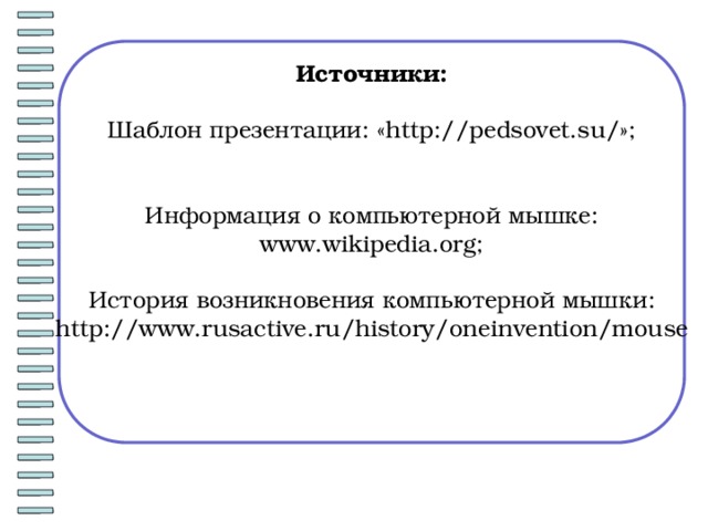 Источники:  Шаблон презентации: «http://pedsovet.su/»; Информация о компьютерной мышке: www.wikipedia.org; История возникновения компьютерной мышки: http://www.rusactive.ru/history/oneinvention/mouse 