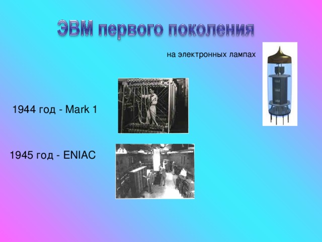на электронных лампах 1944 год - Mark 1 1945 год - ENIAC  