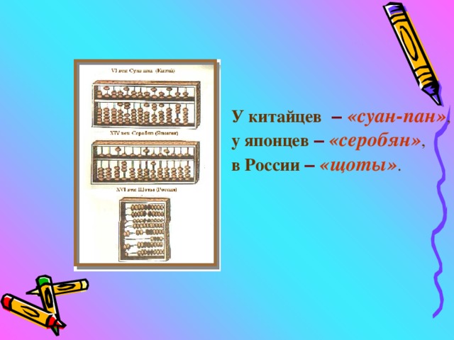    У китайцев   – «суан-пан» , у японцев  – «серобян» , в России  – «щоты» . 