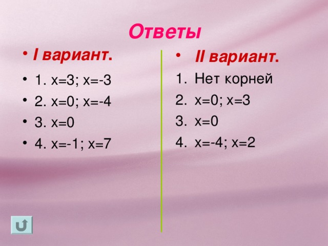 Ответы I вариант . II вариант . Нет корней х=0; х=3 х=0 х=-4; х=2  1. х=3; х=-3 2. х=0; х=-4 3. х=0 4. х=-1; х=7 