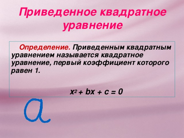 Приведенное квадратное уравнение Определение. Приведенным квадратным уравнением называется квадратное уравнение, первый коэффициент которого равен 1.  х 2 + b х + с = 0 