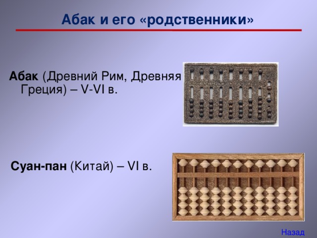 Абак и его «родственники»  Абак (Древний Рим, Древняя Греция) – V-VI в.   Суан-пан (Китай) – VI в. Назад 