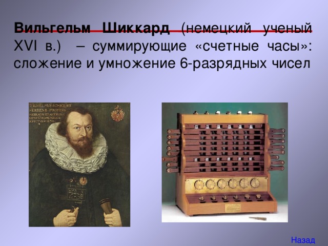  Вильгельм Шиккард (немецкий ученый XVI в.) – суммирующие «счетные часы»: сложение и умножение 6-разрядных чисел Назад 