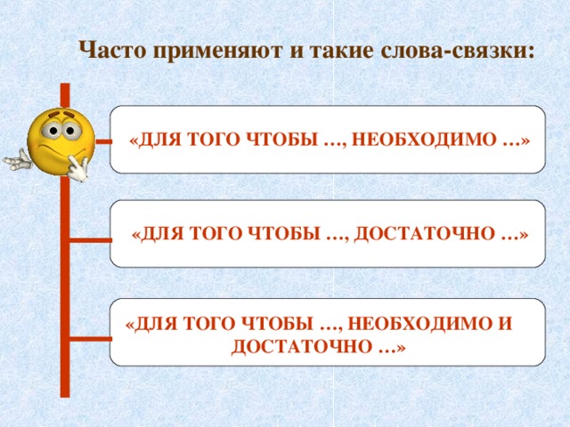 Часто применяют и такие слова-связки: «ДЛЯ ТОГО ЧТОБЫ …, НЕОБХОДИМО …» «ДЛЯ ТОГО ЧТОБЫ …, ДОСТАТОЧНО …» «ДЛЯ ТОГО ЧТОБЫ …, НЕОБХОДИМО И ДОСТАТОЧНО …» 