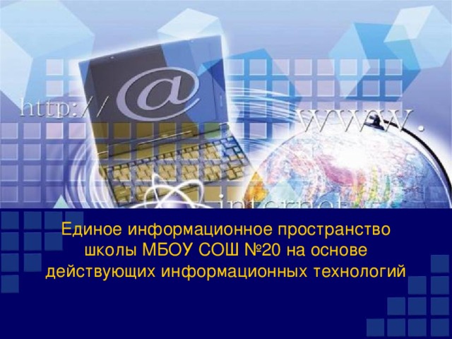 Единое информационное пространство школы МБОУ СОШ №20 на основе действующих информационных технологий 