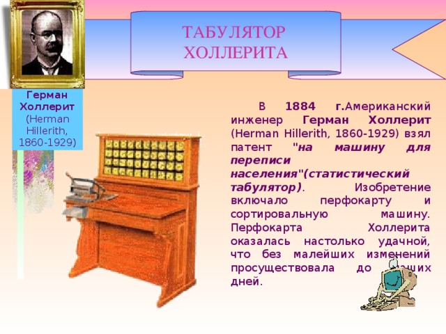 ТАБУЛЯТОР ХОЛЛЕРИТА Герман Холлерит (Herman Hillerith, 1860-1929)   В 1884 г. Американский инженер Герман Холлерит (Herman Hillerith, 1860-1929) взял патент 