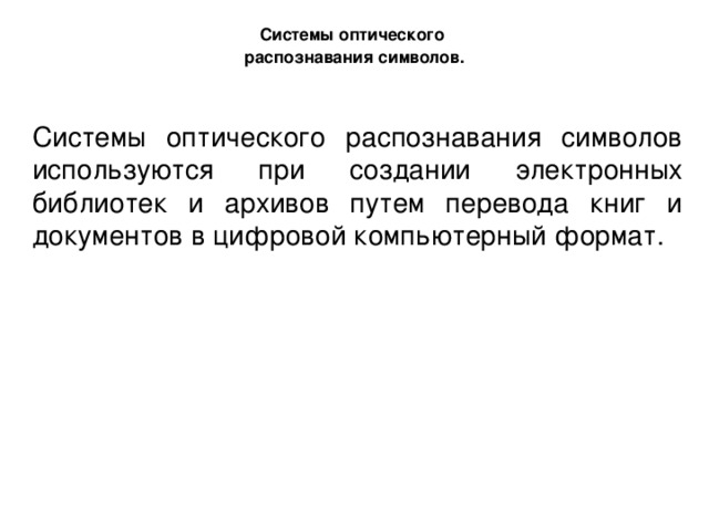 Системы оптического распознавания символов. Системы оптического распознавания символов используются при создании электронных библиотек и архивов путем перевода книг и документов в цифровой компьютерный формат. 