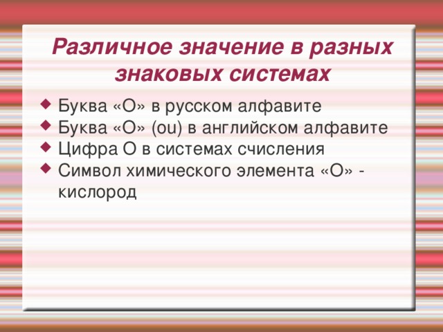 Различное значение в разных знаковых системах Буква «О» в русском алфавите Буква «О» (ou) в английском алфавите Цифра О в системах счисления Символ химического элемента «О» - кислород 