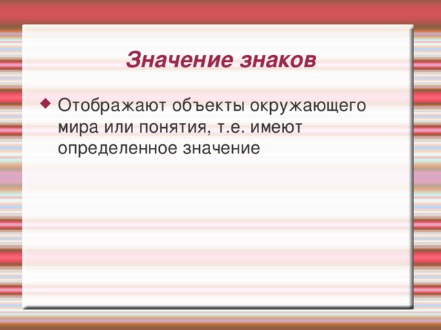 Значение знаков Отображают объекты окружающего мира или понятия, т.е. имеют определенное значение 