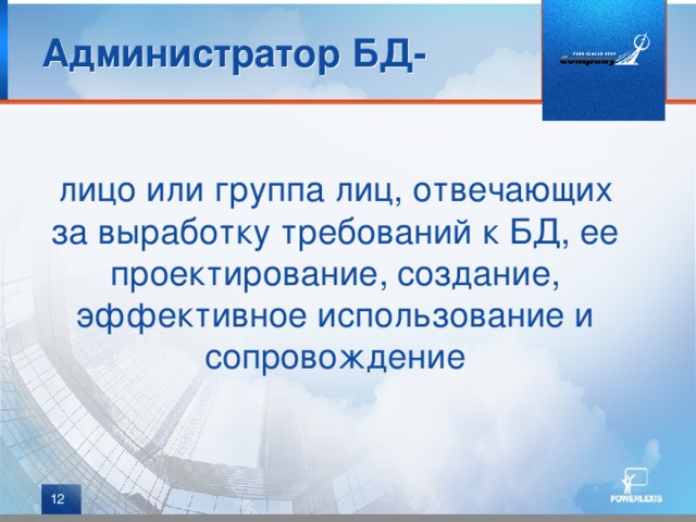 Администратор БД- лицо или группа лиц, отвечающих за выработку требований к БД, ее проектирование, создание, эффективное использование и сопровождение  