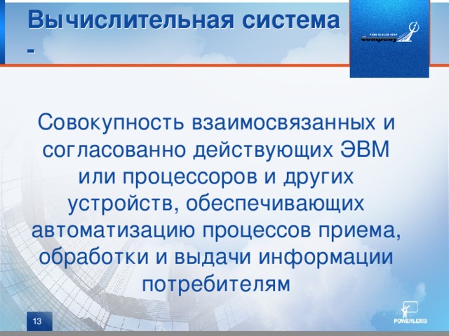 Вычислительная система - Совокупность взаимосвязанных и согласованно действующих ЭВМ или процессоров и других устройств, обеспечивающих автоматизацию процессов приема, обработки и выдачи информации потребителям  