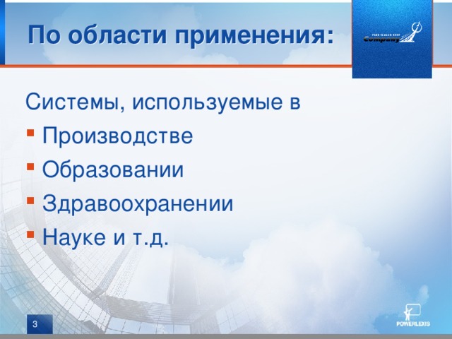 По области применения: Системы, используемые в Производстве Образовании Здравоохранении Науке и т.д.  