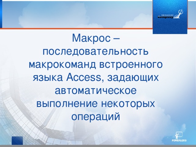 Макрос – последовательность макрокоманд встроенного языка Access, задающих автоматическое выполнение некоторых операций 