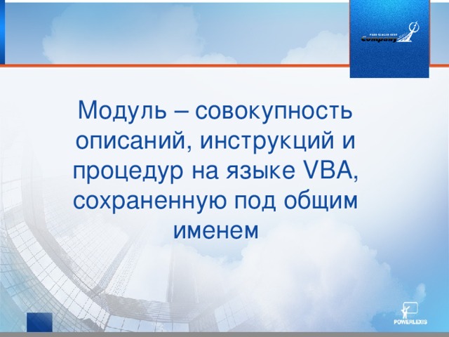 Модуль – совокупность описаний, инструкций и процедур на языке VBA, сохраненную под общим именем 