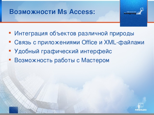 Возможности Ms Access: Интеграция объектов различной природы Связь с приложениями Office и XML-файлами Удобный графический интерфейс Возможность работы с Мастером 