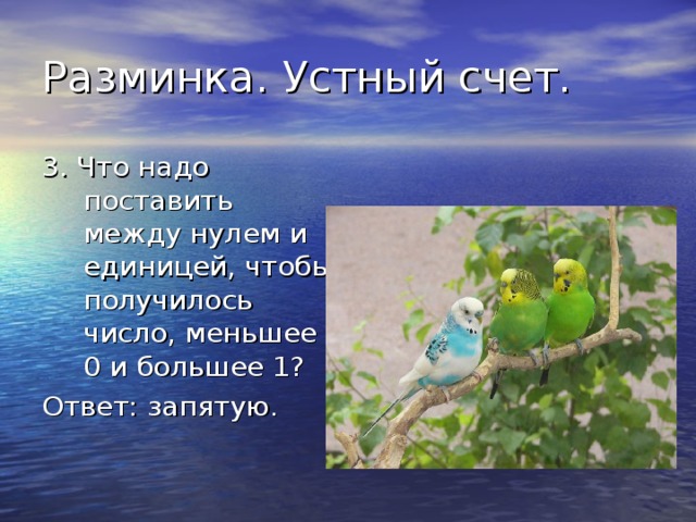 3. Что надо поставить между нулем и единицей, чтобы получилось число, меньшее 0 и большее 1? Ответ: запятую. 