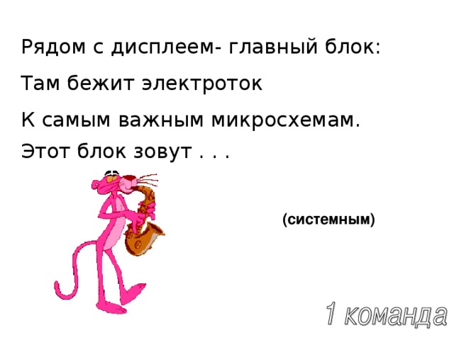 Рядом с дисплеем- главный блок: Там бежит электроток К самым важным микросхемам. Этот блок зовут . . .  (системным) 