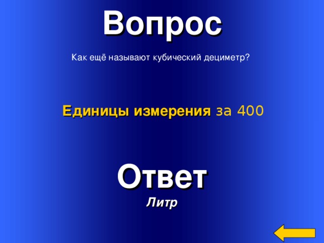 Вопрос  Как ещё называют кубический дециметр? Единицы измерения  за 400 Ответ Литр Welcome to Power Jeopardy   © Don Link, Indian Creek School, 2004 You can easily customize this template to create your own Jeopardy game. Simply follow the step-by-step instructions that appear on Slides 1-3. 3 