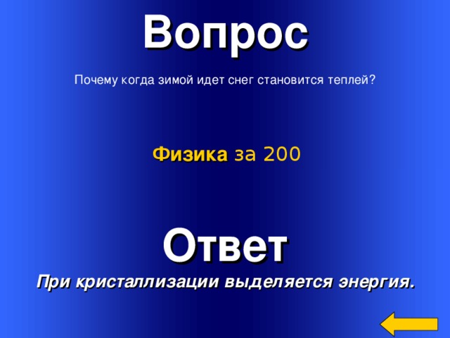 Вопрос Почему когда зимой идет снег становится теплей? Физика за 200 Ответ При кристаллизации выделяется энергия. Welcome to Power Jeopardy   © Don Link, Indian Creek School, 2004 You can easily customize this template to create your own Jeopardy game. Simply follow the step-by-step instructions that appear on Slides 1-3. 3 