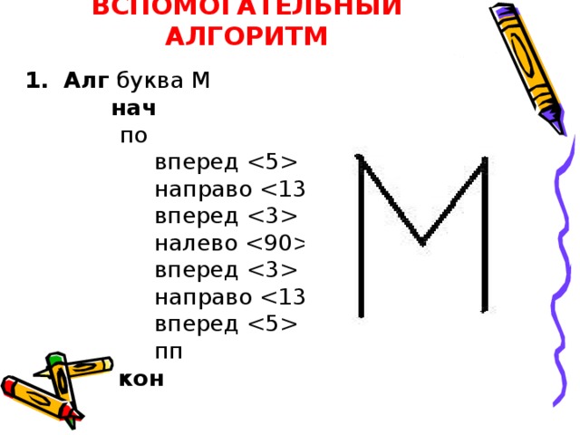 ВСПОМОГАТЕЛЬНЫЙ АЛГОРИТМ Алг буква М  нач  по  вперед   направо   вперед   налево   вперед   направо   вперед   пп  кон   