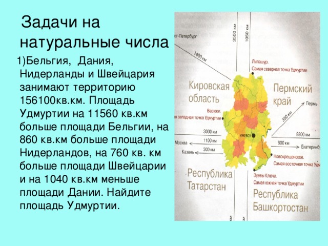  Задачи на натуральные числа  1)Бельгия, Дания, Нидерланды и Швейцария занимают территорию 156100кв.км. Площадь Удмуртии на 11560 кв.км больше площади Бельгии, на 860 кв.км больше площади Нидерландов, на 760 кв. км больше площади Швейцарии и на 1040 кв.км меньше площади Дании. Найдите площадь Удмуртии. 