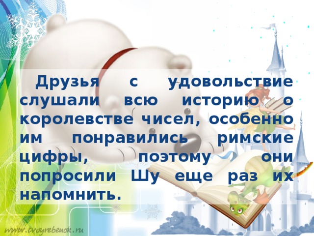  Друзья с удовольствие слушали всю историю о королевстве чисел, особенно им понравились римские цифры, поэтому они попросили Шу еще раз их напомнить. 
