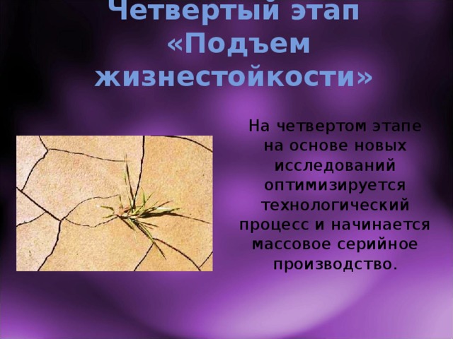 Четвертый этап  «Подъем жизнестойкости» На четвертом этапе на основе новых исследований оптимизируется технологический процесс и начинается массовое серийное производство. 