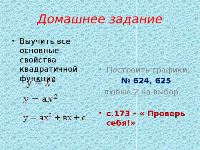 Домашнее задание Выучить все основные свойства квадратичной функции Построить графики: № 624, 625  любые 2 на выбор. с.173 – « Проверь себя!» 