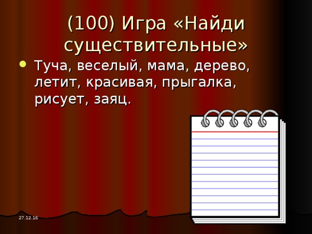 (100) Игра «Найди существительные» Туча, веселый, мама, дерево, летит, красивая, прыгалка, рисует, заяц. 27.12.16 