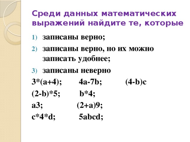 Среди данных математических выражений найдите те, которые записаны верно; записаны верно, но их можно записать удобнее; записаны неверно 3*(а+4); 4а-7b; (4-b)с (2-b)*5; b*4; а3; (2+а)9; c*4*d; 5abcd; 