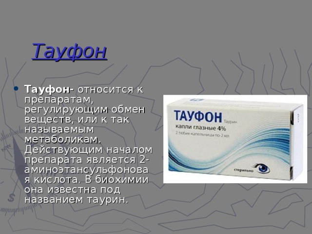 Тауфон Тауфон-  относится к препаратам, регулирующим обмен веществ, или к так называемым метаболикам. Действующим началом препарата является 2-аминоэтансульфоновая кислота. В биохимии она известна под названием таурин. 