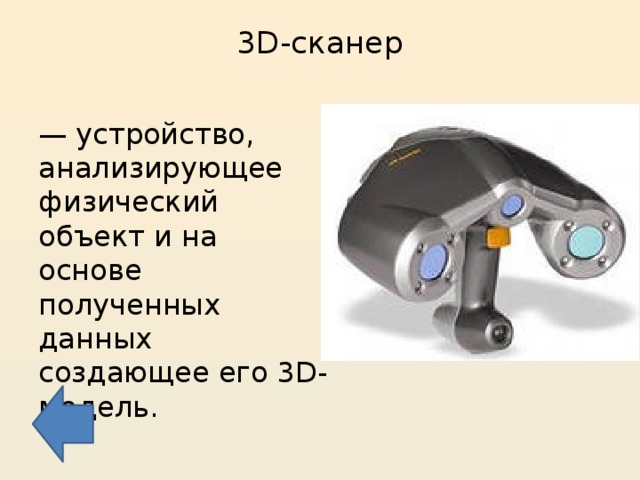 3D-сканер   — устройство, анализирующее физический объект и на основе полученных данных создающее его 3D-модель. 