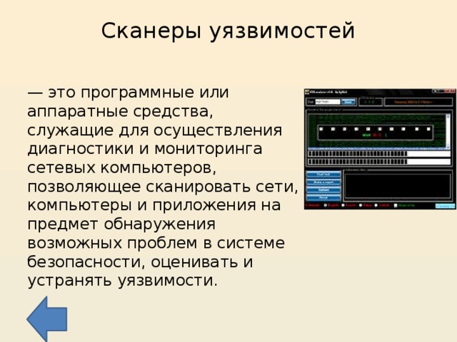 Сканеры уязвимостей   — это программные или аппаратные средства, служащие для осуществления диагностики и мониторинга сетевых компьютеров, позволяющее сканировать сети, компьютеры и приложения на предмет обнаружения возможных проблем в системе безопасности, оценивать и устранять уязвимости. 