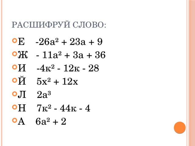 Расшифруй слово: Е -26а² + 23а + 9 Ж - 11а² + 3а + 36 И -4к² - 12к - 28 Й 5х² + 12х Л 2а³ Н 7к² - 44к - 4 А 6а² + 2 