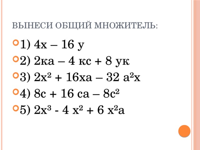 Вынеси общий множитель: 1) 4х – 16 у 2) 2ка – 4 кс + 8 ук 3) 2х² + 16ха – 32 а²х 4) 8с + 16 са – 8с² 5) 2х³ - 4 х² + 6 х²а 